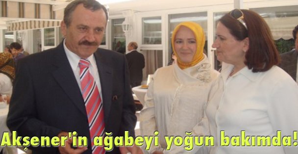 Akşener'in ağabeyi yoğun bakımda!