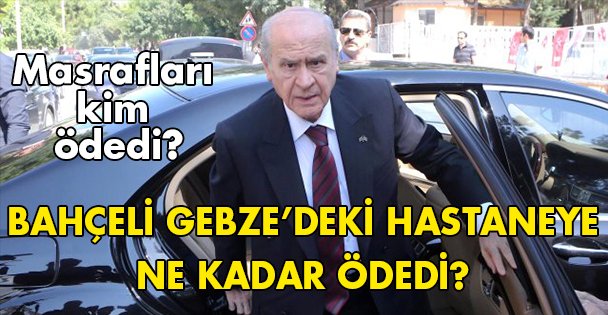 Bahçeli, Gebze'deki hastaneye ne kadar ödedi?