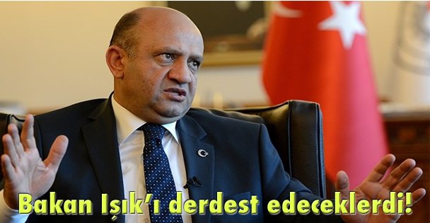 Bakan Işık'ı derdest edeceklerdi!