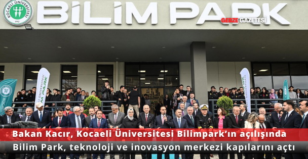 Sanayi ve Teknoloji Bakanı Mehmet Fatih Kacır, Kocaeli Üniversitesi Bilimpark'ın Açılışını Gerçekleştirdi