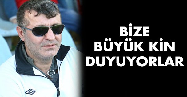 Bize büyük kin duyuyorlar