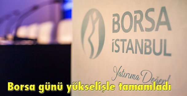 Borsa günü yükselişle tamamladı