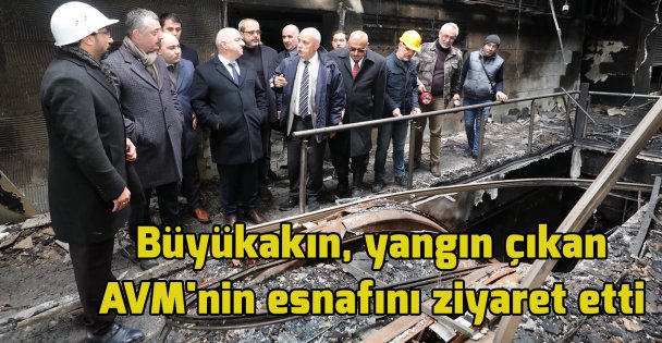 Büyükakın, yangın çıkan AVM'nin esnafını ziyaret etti