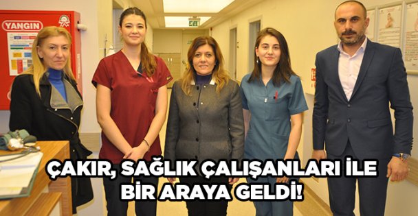 Çakır, sağlık çalışanları ile bir araya geldi!