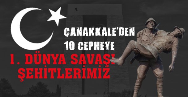 Çanakkale'den 10 Cepheye 1. DÜNYA SAVAŞI ŞEHİTLERİMİZ