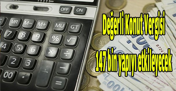 Değerli Konut Vergisi 147 bin yapıyı etkileyecek