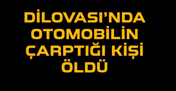 Dilovası'nda otomobilin çarptığı kişi öldü
