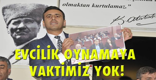 Evcilik oynamaya vaktimiz yok!