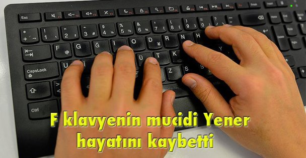 F klavyenin mucidi Yener hayatını kaybetti