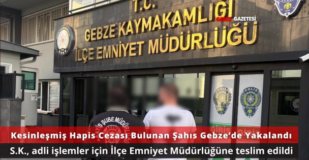 Gebze'de 8 Yıl 4 Ay Hapis Cezası Bulunan S.K. Operasyonla Yakalandı
