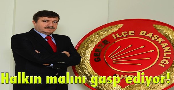 Halkın malını gasp ediyor!