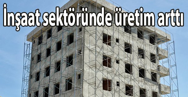 İnşaat sektöründe ciro ve üretim arttı