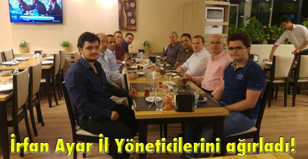 İrfan Ayar İl Yöneticilerini ağırladı!