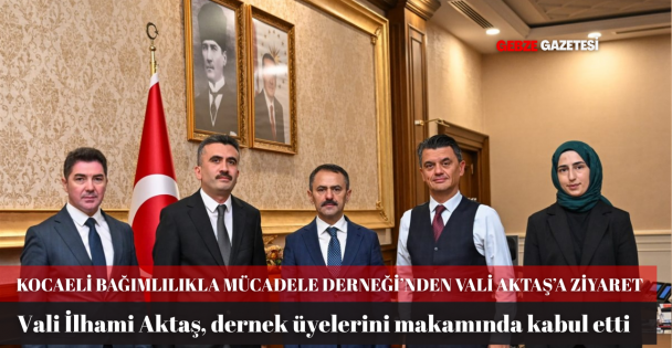 KOCAELİ BAĞIMLILIKLA MÜCADELE DERNEĞİ'NDEN VALİ İLHAMİ AKTAŞ'A ZİYARET