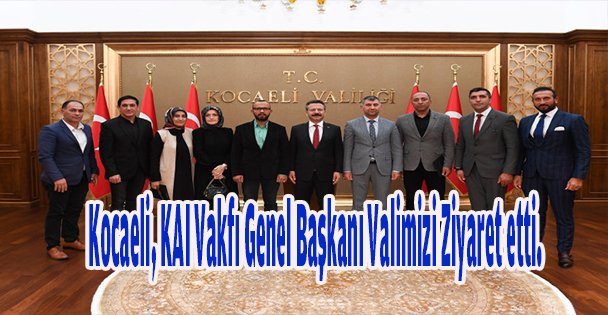 Kocaeli, KAI Vakfı Genel Başkanı Valimizi Ziyaret etti.