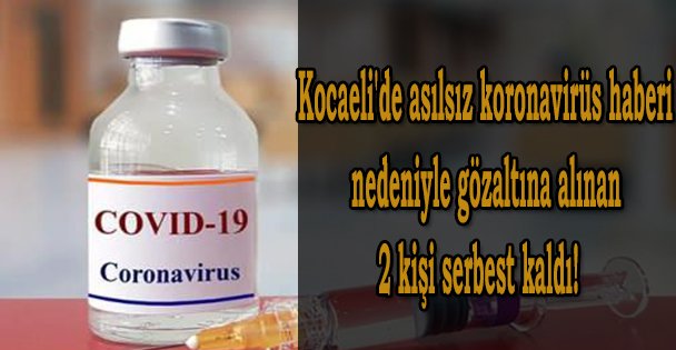 Asılsız haber nedeniyle gözaltına alınan 2 kişi serbest kaldı