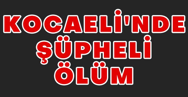 Kocaeli'nde Şüpheli Ölüm