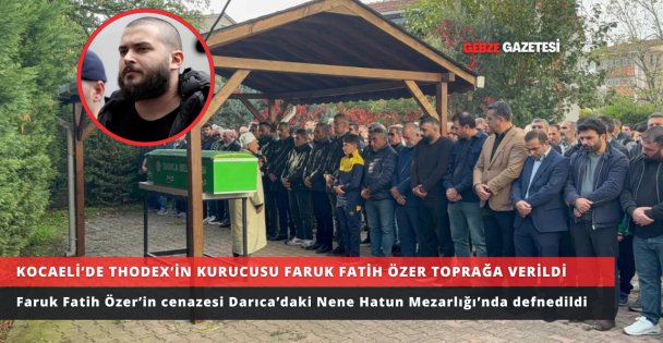 KOCAELİ'DE THODEX'İN KURUCUSU FARUK FATİH ÖZER TOPRAĞA VERİLDİ