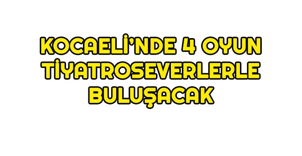 Kocaeli'nde 4 oyun tiyatroseverlerle buluşacak