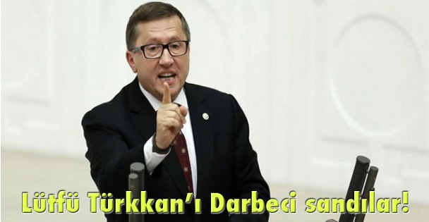 Lütfü Türkkan'ı Darbeci sandılar!