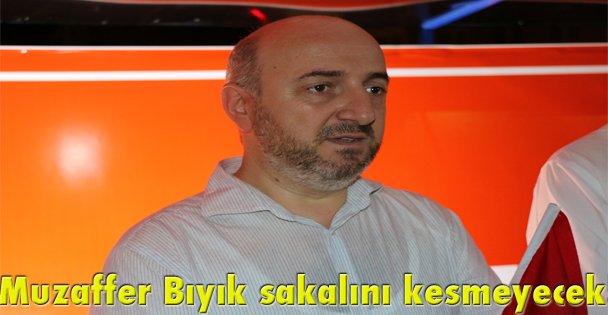 Muzaffer Bıyık sakalını kesmeyecek!
