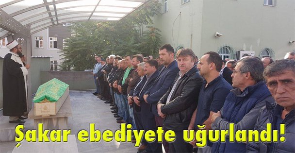 Şakar ebediyete uğurlandı!