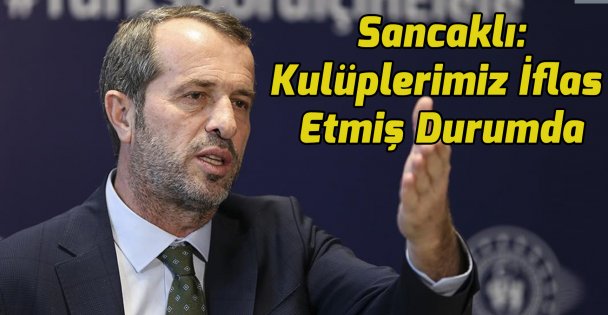 Sancaklı: 'Kulüplerimiz iflas etmiş durumda'