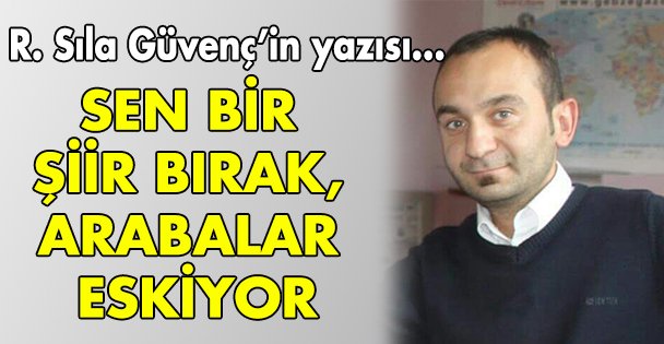 Sen bir şiir bırak, arabalar eskiyor