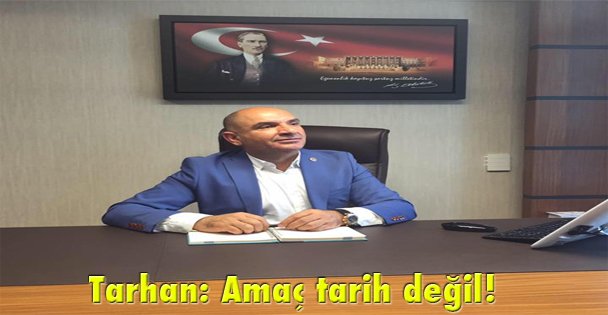 Tarhan: Amaç tarih değil!