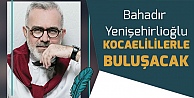 Bahadır Yenişehirlioğlu Kocaelililerle buluşacak