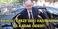 Bahçeli, Gebze'deki hastaneye ne kadar ödedi?