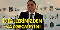 İdeallerinizden vazgeçmeyin