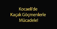 Kocaeli'de Kaçak Göçmenlerle Mücadele!