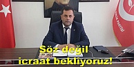 Söz değil icraat bekliyoruz!