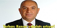 Tarhan: Kanser vakaları artıyor!