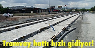 Tramvay hattı hızlı gidiyor!