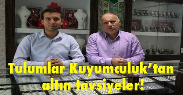 Tulumlar Kuyumculuk'tan altın tavsiyeler!
