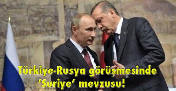 Türkiye-Rusya görüşmesinde ‘Suriye' mevzusu!
