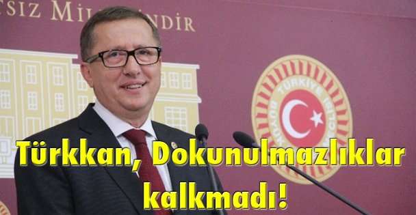 Türkkan: Dokunulmazlıklar kalkmadı!