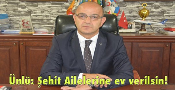 Ünlü: Şehit Ailelerine ev verilsin!