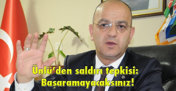 Ünlü'den saldırı tepkisi: Başaramayacaksınız!