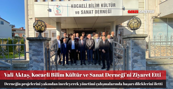 Vali Aktaş, Kocaeli Bilim Kültür ve Sanat Derneği'ni Ziyaret Etti