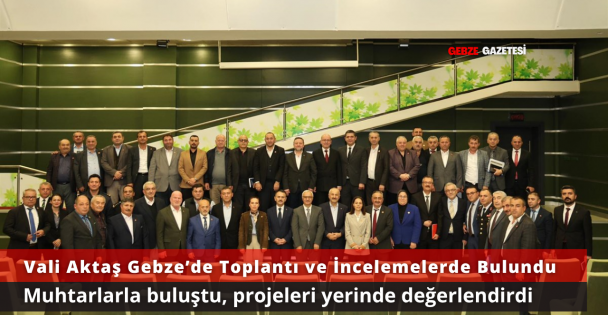 Vali Aktaş'tan Gebze'de Yoğun Program: Muhtarlarla Buluştu, İncelemelerde Bulundu