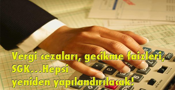 Vergi cezaları, gecikme faizleri, SGK…Hepsi yeniden yapılandırılacak!