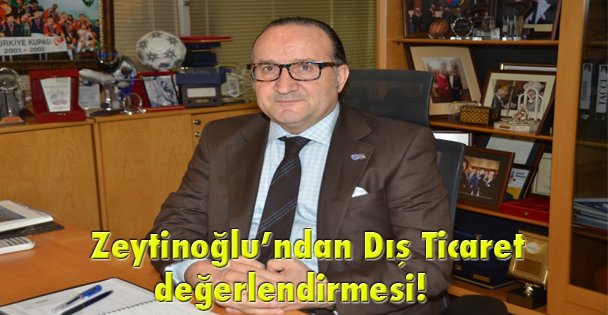 Zeytinoğlu'ndan Dış Ticaret değerlendirmesi!